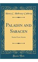 Paladin and Saracen: Stories from Ariosto (Classic Reprint)