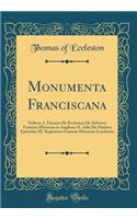 Monumenta Franciscana: Scilicet, I. Thomas de Eccleston de Adventu Fratrum Minorum in Angliam; II. Adae de Marisco Epistolae; III. Registrum Fratrum Minorum Londoniae (Classic Reprint)