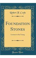 Foundation Stones: Lectures to the Young (Classic Reprint)
