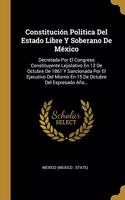 Constitución Politica Del Estado Libre Y Soberano De México: Decretada Por El Congreso Constituyente Lejislativo En 12 De Octubre De 1861 Y Sancionada Por El Ejecutivo Del Mismo En 15 De Octubre Del Espresado 