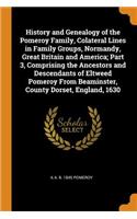 History and Genealogy of the Pomeroy Family, Colateral Lines in Family Groups, Normandy, Great Britain and America; Part 3, Comprising the Ancestors and Descendants of Eltweed Pomeroy From Beaminster, County Dorset, England, 1630