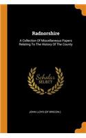 Radnorshire: A Collection Of Miscellaneous Papers Relating To The History Of The County