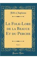 Le Folk-Lore de la Beauce Et Du Perche, Vol. 1 (Classic Reprint)