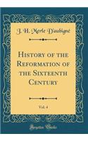 History of the Reformation of the Sixteenth Century, Vol. 4 (Classic Reprint)