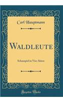 Waldleute: Schauspiel in Vier Akten (Classic Reprint)