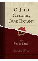 C. Julii CÃ¦saris, QuÃ¦ Extant (Classic Reprint)