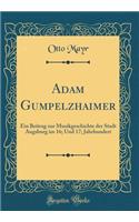 Adam Gumpelzhaimer: Ein Beitrag zur Musikgeschichte der Stadt Augsburg im 16; Und 17; Jahrhundert (Classic Reprint)