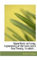 Apparitions: An Essay, Explanatory of Old Facts and a New Theory. to Which ... (Large Print Edition)