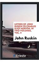 Letters of John Ruskin to Charles Eliot Norton. in Two Volumes, Vol. II