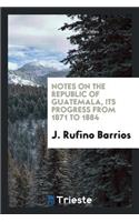 Notes on the Republic of Guatemala, 1871 to 1884 [signed F.L.].