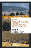 How to Prepare a Case for Trial: A Brief Treatise Arranged on an Elementary ...