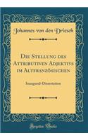 Die Stellung Des Attributiven Adjektivs Im Altfranzsischen: Inaugural-Dissertation (Classic Reprint)