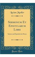 Sermonum Et Epistularum Libri: Satiren Und Episteln Des Horaz (Classic Reprint): Satiren Und Episteln Des Horaz (Classic Reprint)