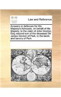 Answers or Defences for His Majesty's Advocate, on Behalf of His Majesty; To the Claim of John Gordon, Esq; Second Son of the Deceased Sir James Gordon of Park, to the Lands and Barony of Park: (English)