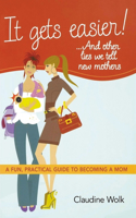 It Gets Easier! . . . and Other Lies We Tell New Mothers