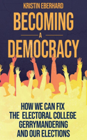 Becoming a Democracy: How We Can Fix the Electoral College, Gerrymandering, and Our Elections