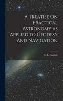 Treatise On Practical Astronomy as Applied to Geodesy And Navigation