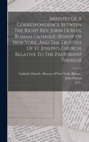 Minutes Of A Correspondence Between The Right Rev. John Dubois, Roman Catholic Bishop Of New York, And The Trustees Of St. Joseph's Church, Relative To The Pastorship Thereof