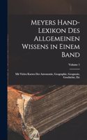 Meyers Hand-Lexikon Des Allgemeinen Wissens in Einem Band: Mit Vielen Karten Der Astronomie, Geographie, Geognosie, Geschichte, Etc; Volume 1