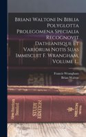 Briani Waltoni In Biblia Polyglotta Prolegomena Specialia Recognovit Dathianisque Et Variorum Notis Suas Immiscuit F. Wrangham, Volume 1...