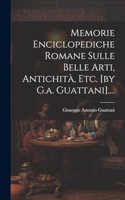 Memorie Enciclopediche Romane Sulle Belle Arti, Antichità, Etc. [by G.a. Guattani]....