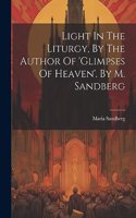 Light In The Liturgy, By The Author Of 'glimpses Of Heaven'. By M. Sandberg