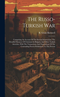 The Russo-turkish War: Comprising An Account Of The Servian Insurrection, The Dreadful Massacre Of Christians In Bulgaria And Other Turkish Atrocities, With The Transactio