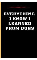 Everything I Know I Learned from Dogs: Funny Dog Quote Lined Journal / Notebook to write in 120 Pages (6 X 9)