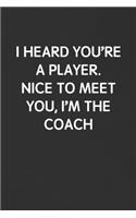 I Heard You're a Player. Nice to Meet You, I'm the Coach: Funny Blank Lined Journal - Sarcastic Gift Black Notebook