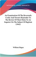 An Examination Of The Reverends Cooke And Towne's Rejoinder To The Review Of Their Hints To An Inquirer On The Subject Of Baptism (1842)