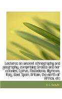 Lectures on Ancient Ethnography and Geography, Comprising Greece and Her Colonies, Epirus, Macedonia, Illyricum, Italy, Gaul, Spain, Britain, the North of Africa, Etc