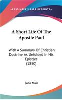 A Short Life of the Apostle Paul: With a Summary of Christian Doctrine, as Unfolded in His Epistles (1850)