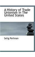 A History of Trade Unionism in the United States