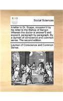 A Letter to Dr. Snape, Occasion'd by His Letter to the Bishop of Bangor. Wherein the Doctor Is Answer'd and Expos'd, Paragraph by Paragraph. by a Layman of Conscience and Common Sense. the Second Edition.