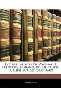 Lettres Inédites De Voltaire, À Frédéric-Le-Grand, Roi De Prusse