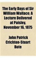The Early Days of Sir William Wallace; A Lecture Delivered at Paisley, November 16, 1875