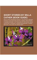 Short Stories by Willa Cather (Book Guide): Paul's Case, Neighbour Rosicky, the Affair at Grover Station, Flavia and Her Artists, Coming(English)