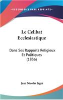 Le Celibat Ecclesiastique: Dans Ses Rapports Religieux Et Politiques (1836)