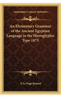 An Elementary Grammar of the Ancient Egyptian Language in the Hieroglyphic Type 1875