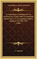 Le Liberalisme-Catholique Et Les Elections Du 23 Juin 1896; Un Manifeste Liberal, Part 1-2; La Campagne Politico-Religieuse De 1896-1897 (1896)