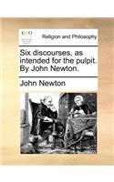 Six Discourses, as Intended for the Pulpit. by John Newton.