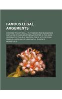 Famous Legal Arguments; Showing the Art, Skill, Tact, Genius and Eloquence Displayed by Our Greatest Advocates in the More Celebrated Trials of Modern