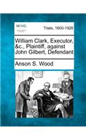 William Clark, Executor, &C., Plaintiff, Against John Gilbert, Defendant