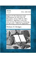 Digest of the Charters and Ordinances of the City of Memphis, from 1826 to 1867, Inclusive, Together with the Acts of the Legislature Relating to the