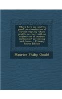 Where Have My Profits Gone!! an Examination of Various Ways by Which Profits Are Lost; With an Explanation of Modern Methods of Preventing Such Losses - Primary Source Edition