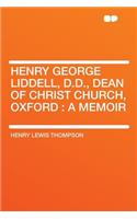 Henry George Liddell, D.D., Dean of Christ Church, Oxford: A Memoir: A Memoir