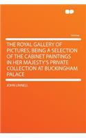 The Royal Gallery of Pictures, Being a Selection of the Cabinet Paintings in Her Majesty's Private Collection at Buckingham Palace