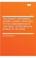 The Querist. Containing, Several Queries, Proposed to the Consideration of the Public. Edited with an Introd. by J.M. Hone