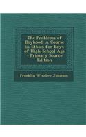 The Problems of Boyhood: A Course in Ethics for Boys of High-School Age - Primary Source Edition