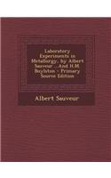 Laboratory Experiments in Metallurgy, by Albert Sauveur ...and H.M. Boylston - Primary Source Edition